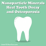 Nanoparticle (Atom-Sized) Minerals Heal Tooth Decay and Osteoporosis