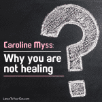 Caroline Myss - WHY You are Not Healing