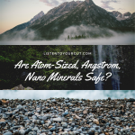 Are Atom-Sized, Angstrom, Nano Minerals Safe?