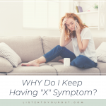 WHY Do I Keep Having "X" Symptom?