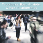 Tapping on Fear, Anxiety, & Past Relationships